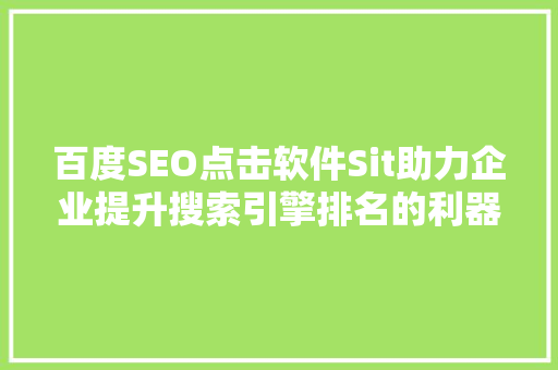 百度SEO点击软件Sit助力企业提升搜索引擎排名的利器