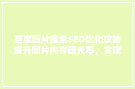 百度图片搜索SEO优化攻略提升图片内容曝光率，实现高效引流