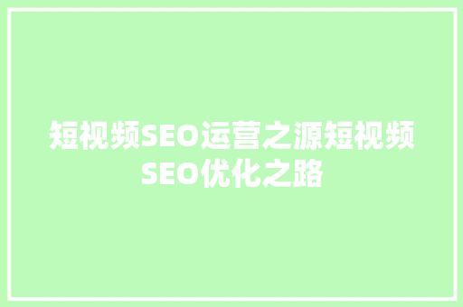 短视频SEO运营之源短视频SEO优化之路