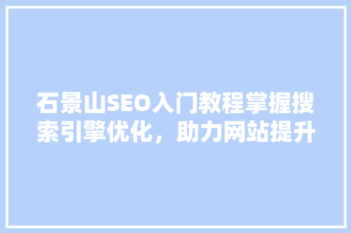 石景山SEO入门教程掌握搜索引擎优化，助力网站提升流量与排名