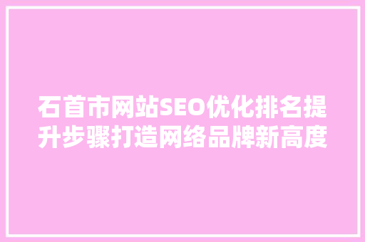石首市网站SEO优化排名提升步骤打造网络品牌新高度