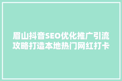 眉山抖音SEO优化推广引流攻略打造本地热门网红打卡地