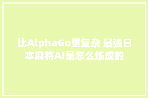 比AlphaGo更复杂 最强日本麻将AI是怎么炼成的