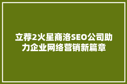 立荐2火星商洛SEO公司助力企业网络营销新篇章