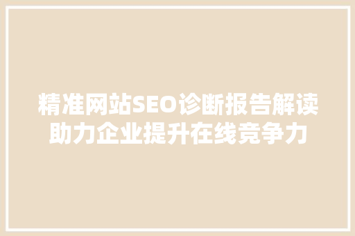 精准网站SEO诊断报告解读助力企业提升在线竞争力
