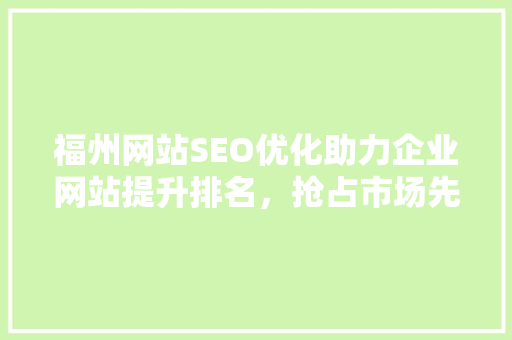 福州网站SEO优化助力企业网站提升排名，抢占市场先机