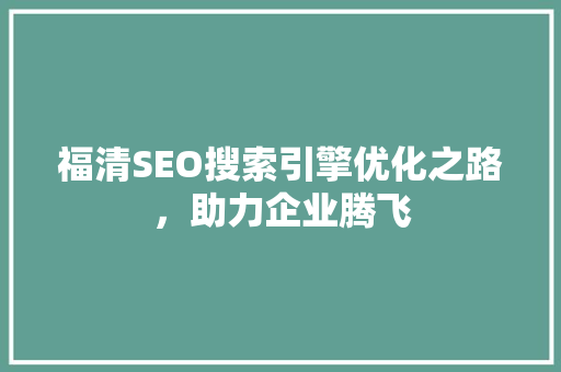 福清SEO搜索引擎优化之路，助力企业腾飞