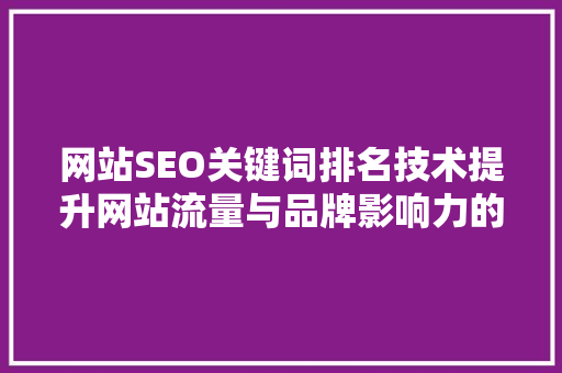 网站SEO关键词排名技术提升网站流量与品牌影响力的秘密武器