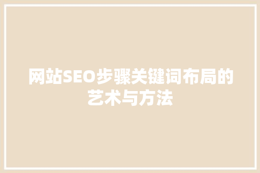网站SEO步骤关键词布局的艺术与方法