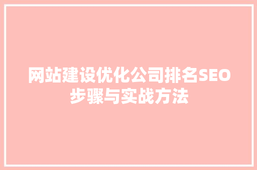 网站建设优化公司排名SEO步骤与实战方法