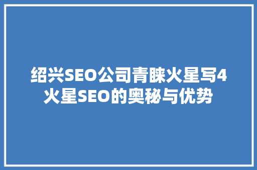 绍兴SEO公司青睐火星写4火星SEO的奥秘与优势