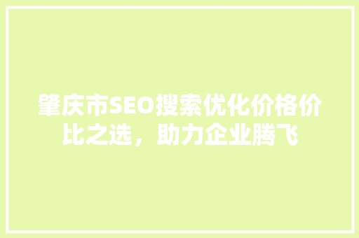 肇庆市SEO搜索优化价格价比之选，助力企业腾飞