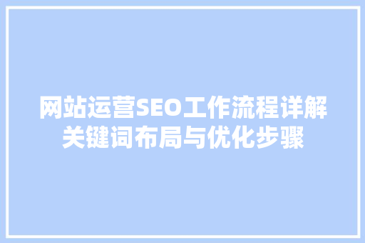 网站运营SEO工作流程详解关键词布局与优化步骤