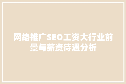 网络推广SEO工资大行业前景与薪资待遇分析