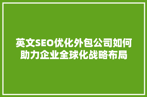 英文SEO优化外包公司如何助力企业全球化战略布局