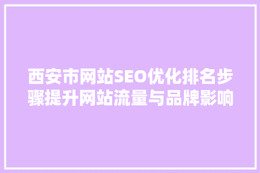 西安市网站SEO优化排名步骤提升网站流量与品牌影响力