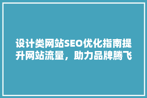 设计类网站SEO优化指南提升网站流量，助力品牌腾飞
