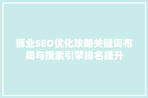 裤业SEO优化攻略关键词布局与搜索引擎排名提升
