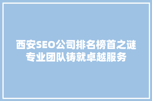 西安SEO公司排名榜首之谜专业团队铸就卓越服务