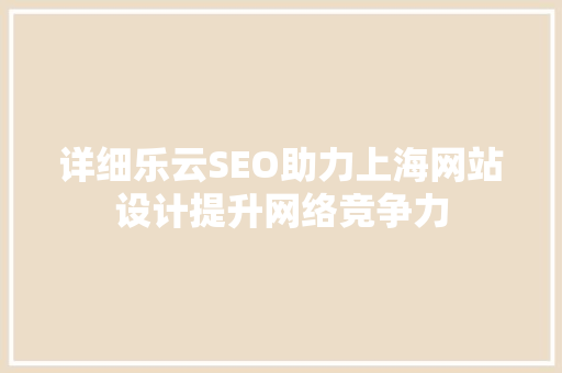 详细乐云SEO助力上海网站设计提升网络竞争力
