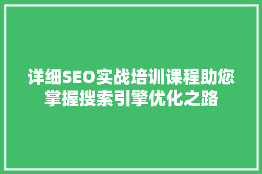 详细SEO实战培训课程助您掌握搜索引擎优化之路
