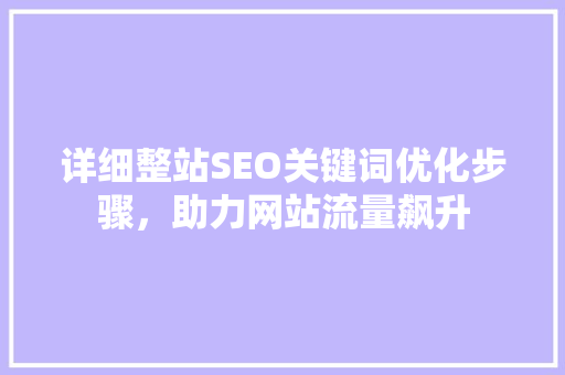 详细整站SEO关键词优化步骤，助力网站流量飙升