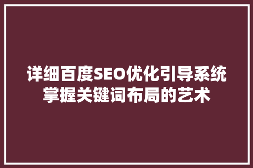 详细百度SEO优化引导系统掌握关键词布局的艺术