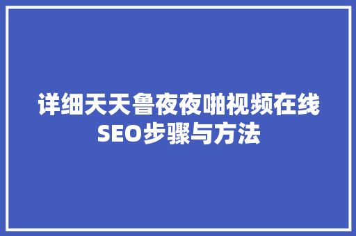 详细天天鲁夜夜啪视频在线SEO步骤与方法
