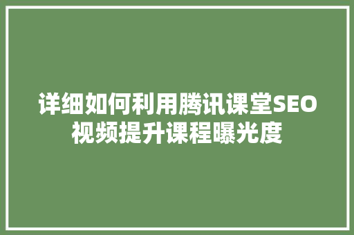 详细如何利用腾讯课堂SEO视频提升课程曝光度