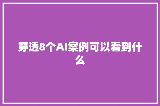 穿透8个AI案例可以看到什么