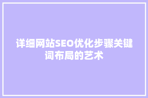 详细网站SEO优化步骤关键词布局的艺术