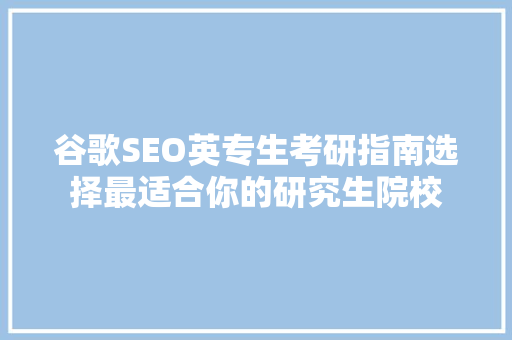 谷歌SEO英专生考研指南选择最适合你的研究生院校