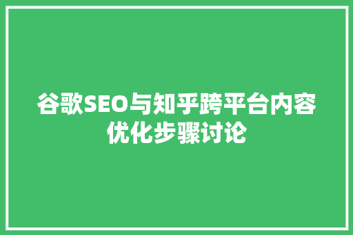 谷歌SEO与知乎跨平台内容优化步骤讨论