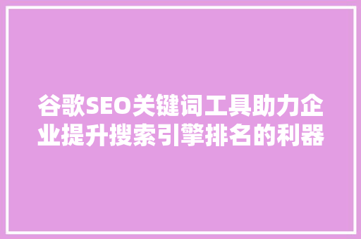 谷歌SEO关键词工具助力企业提升搜索引擎排名的利器
