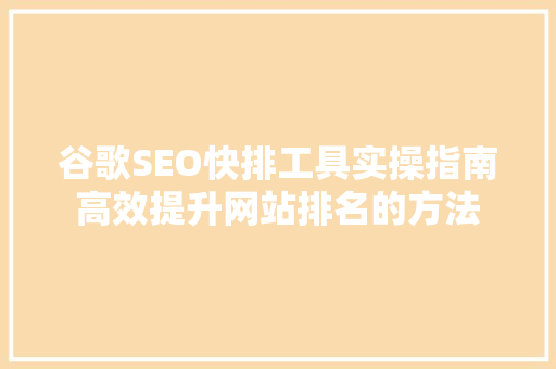 谷歌SEO快排工具实操指南高效提升网站排名的方法