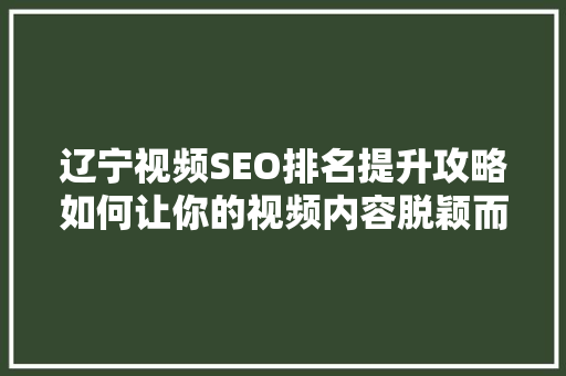 辽宁视频SEO排名提升攻略如何让你的视频内容脱颖而出