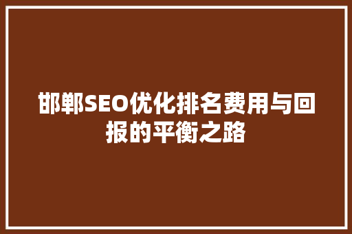 邯郸SEO优化排名费用与回报的平衡之路