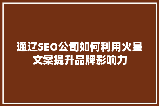 通辽SEO公司如何利用火星文案提升品牌影响力