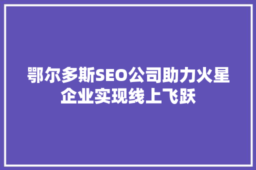 鄂尔多斯SEO公司助力火星企业实现线上飞跃