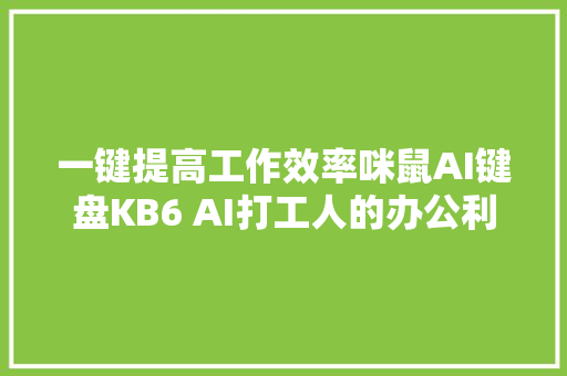 一键提高工作效率咪鼠AI键盘KB6 AI打工人的办公利器