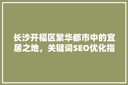长沙开福区繁华都市中的宜居之地，关键词SEO优化指南