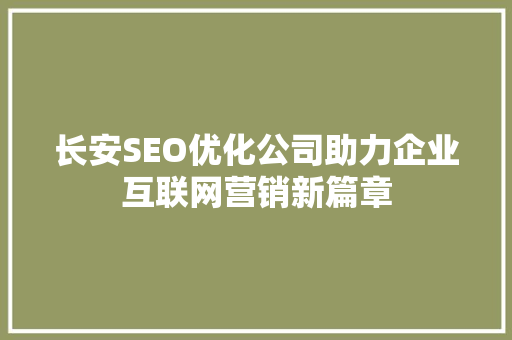长安SEO优化公司助力企业互联网营销新篇章