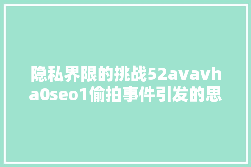 隐私界限的挑战52avavha0seo1偷拍事件引发的思考