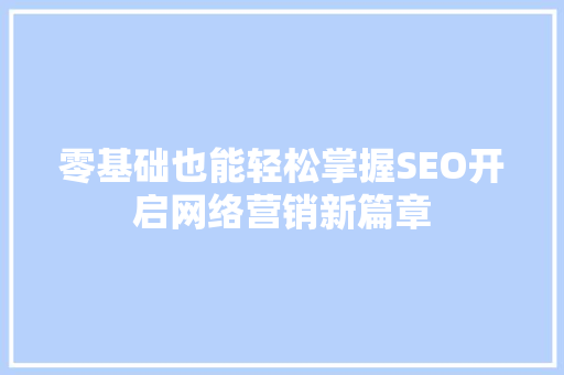 零基础也能轻松掌握SEO开启网络营销新篇章