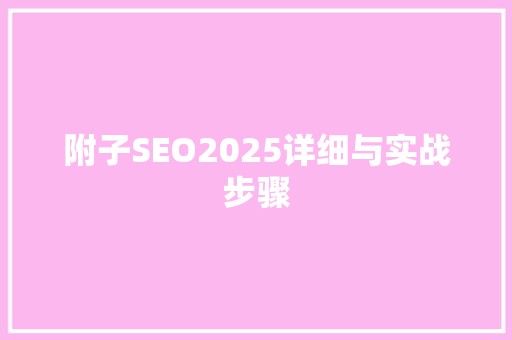 附子SEO2025详细与实战步骤