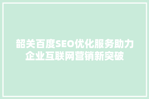 韶关百度SEO优化服务助力企业互联网营销新突破