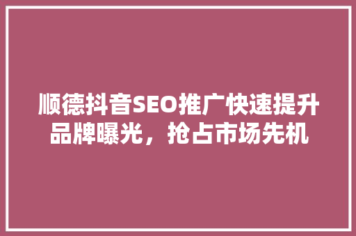 顺德抖音SEO推广快速提升品牌曝光，抢占市场先机