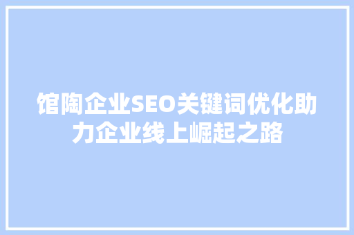 馆陶企业SEO关键词优化助力企业线上崛起之路