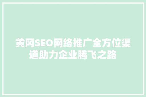 黄冈SEO网络推广全方位渠道助力企业腾飞之路