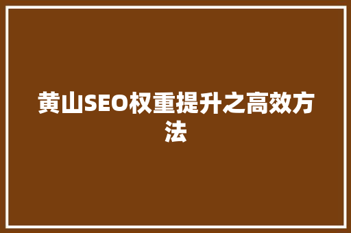 黄山SEO权重提升之高效方法